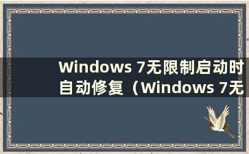 Windows 7无限制启动时自动修复（Windows 7无限制启动修复）
